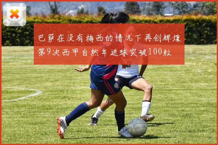 巴萨在没有梅西的情况下再创辉煌第9次西甲自然年进球突破100粒