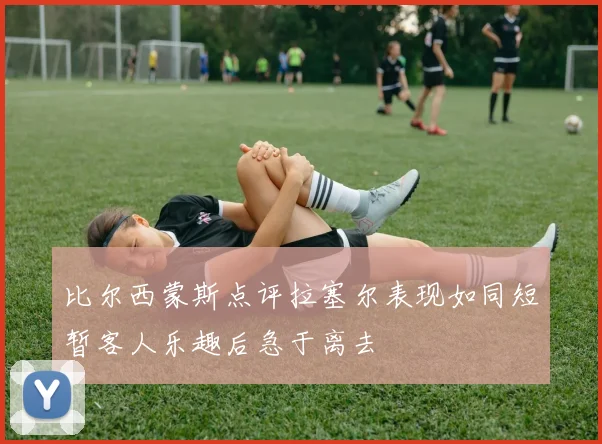 比尔西蒙斯点评拉塞尔表现如同短暂客人乐趣后急于离去