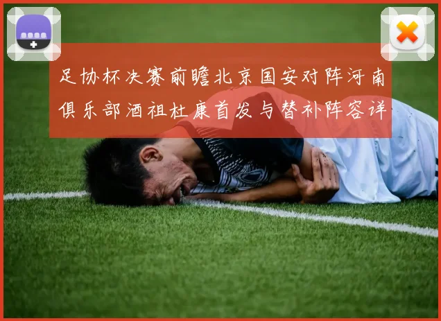 足协杯决赛前瞻北京国安对阵河南俱乐部酒祖杜康首发与替补阵容详解
