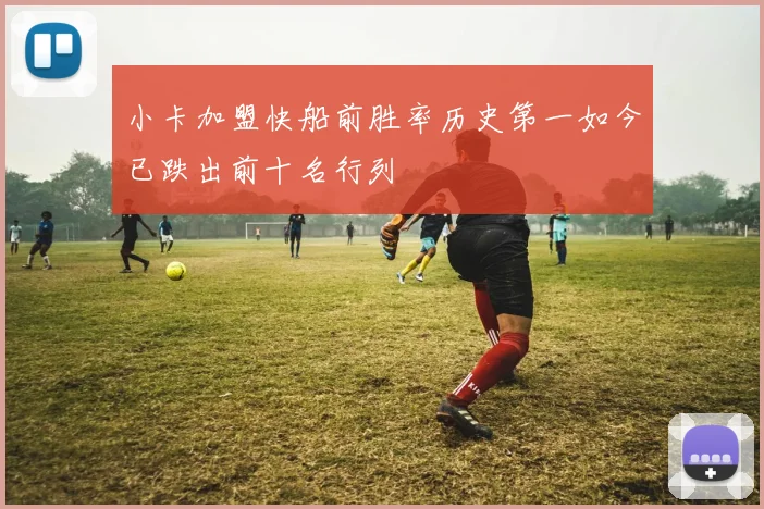 小卡加盟快船前胜率历史第一如今已跌出前十名行列