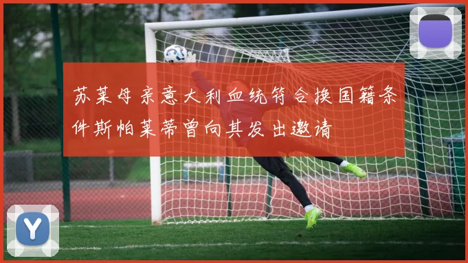 苏莱母亲意大利血统符合换国籍条件斯帕莱蒂曾向其发出邀请