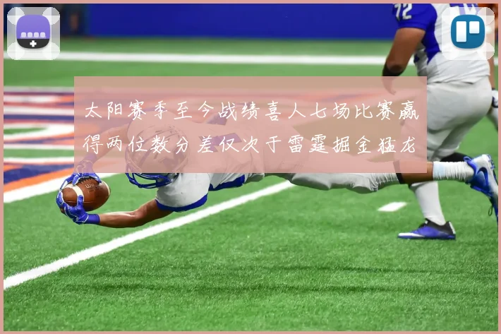 太阳赛季至今战绩喜人七场比赛赢得两位数分差仅次于雷霆掘金猛龙