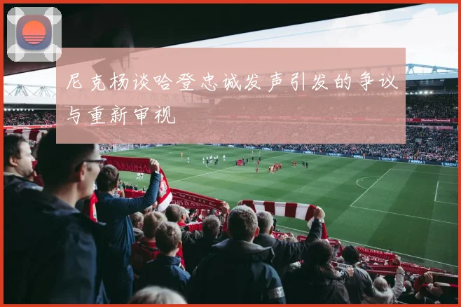 尼克杨谈哈登忠诚发声引发的争议与重新审视