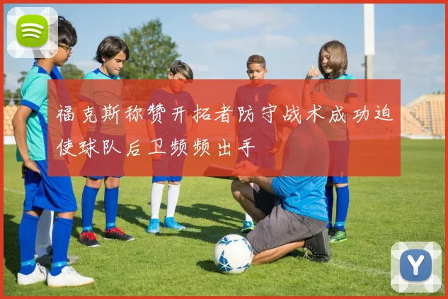 福克斯称赞开拓者防守战术成功迫使球队后卫频频出手