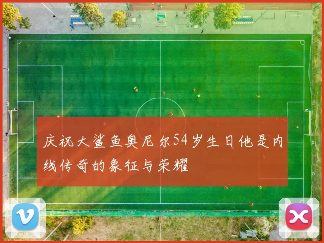 庆祝大鲨鱼奥尼尔54岁生日他是内线传奇的象征与荣耀